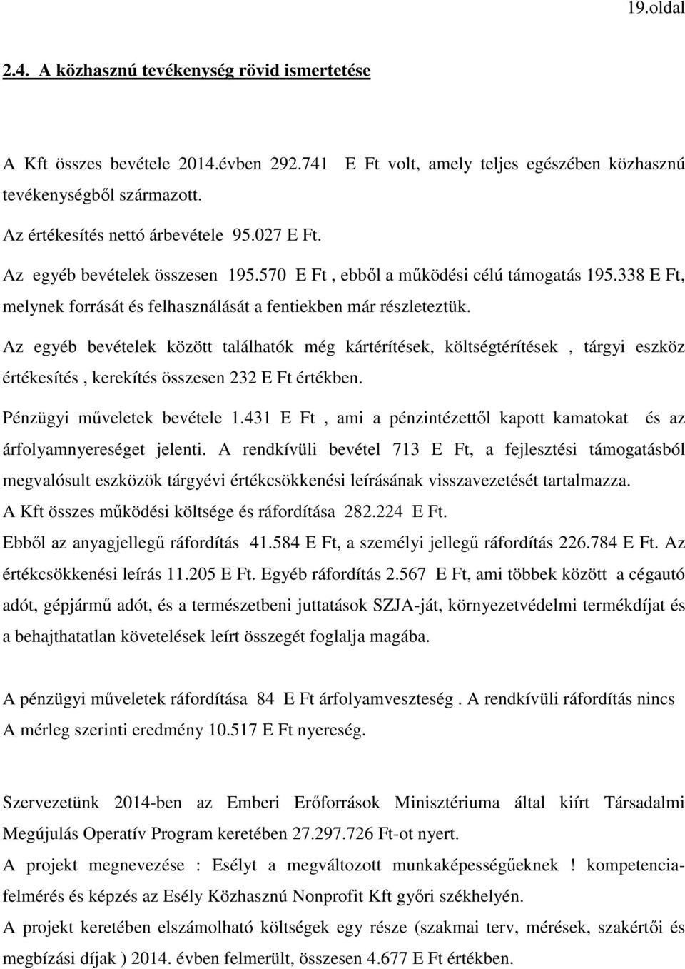 Az egyéb bevételek között találhatók még kártérítések, költségtérítések, tárgyi eszköz értékesítés, kerekítés összesen 232 E értékben. Pénzügyi műveletek bevétele 1.