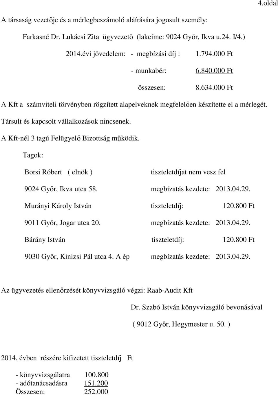 A Kft-nél 3 tagú Felügyelő Bizottság működik. Tagok: Borsi Róbert ( elnök ) tiszteletdíjat nem vesz fel 9024 Győr, Ikva utca 58. megbízatás kezdete: 2013.04.29.