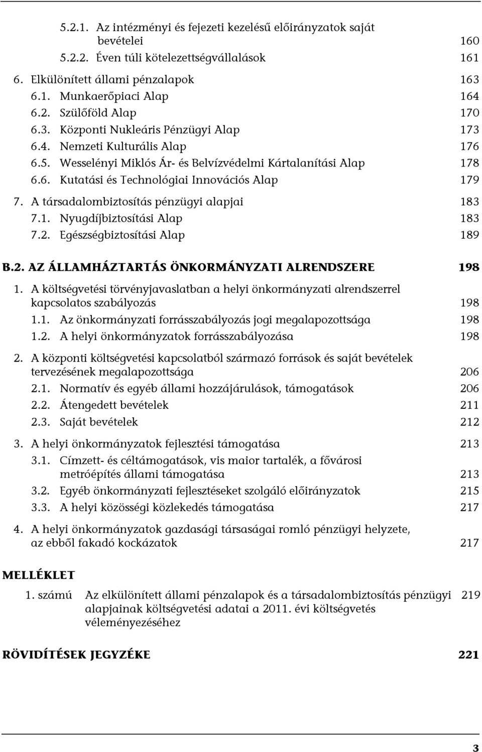 A társadalombiztosítás pénzügyi alapjai 183 7.1. Nyugdíjbiztosítási Alap 183 7.2. Egészségbiztosítási Alap 189 B.2. AZ ÁLLAMHÁZTARTÁS ÖNKORMÁNYZATI ALRENDSZERE 198 1.