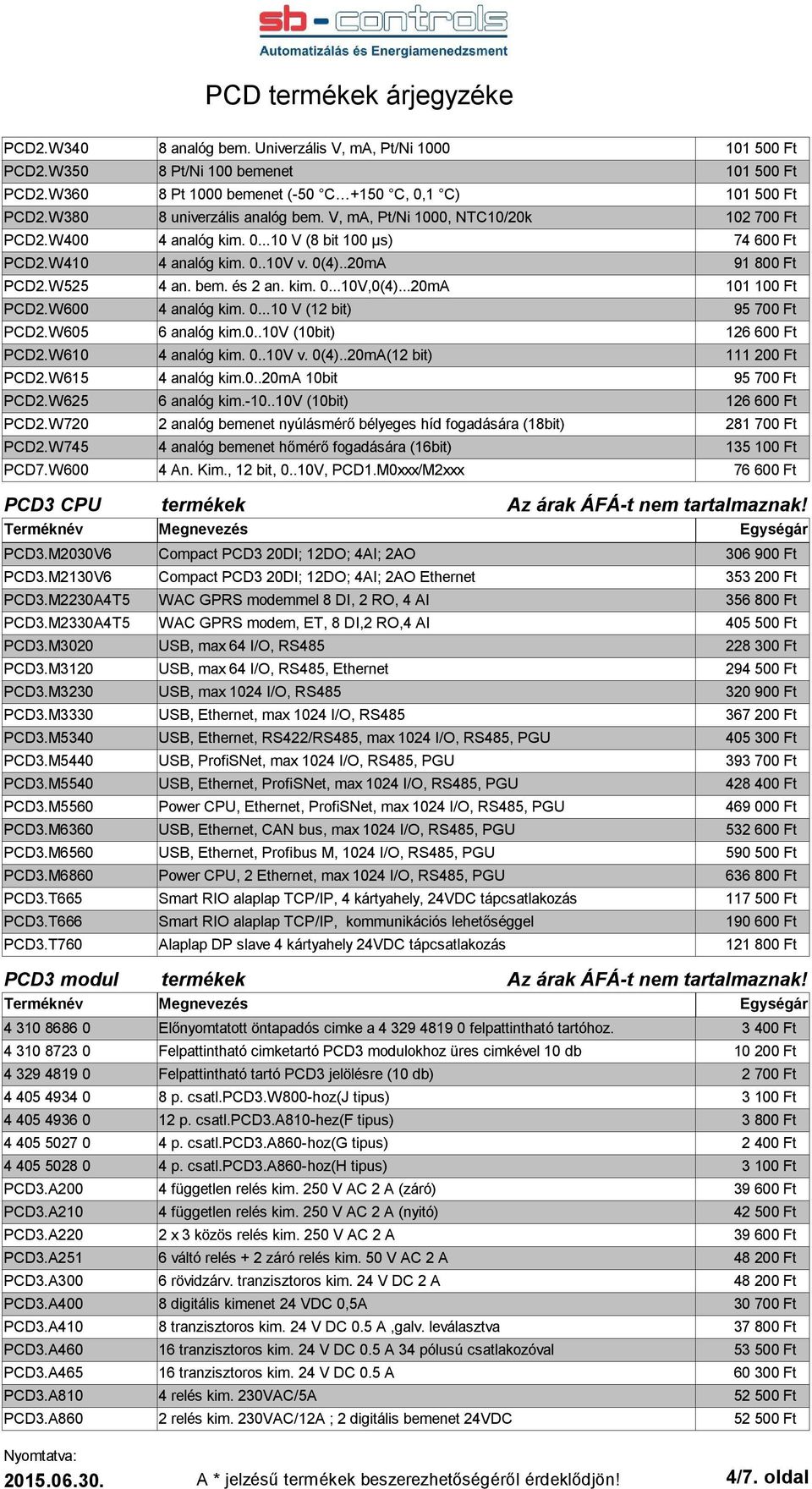 bem. és 2 an. kim. 0...10V,0(4)...20mA 101 100 Ft PCD2.W600 4 analóg kim. 0...10 V (12 bit) 95 700 Ft PCD2.W605 6 analóg kim.0..10v (10bit) 126 600 Ft PCD2.W610 4 analóg kim. 0..10V v. 0(4).