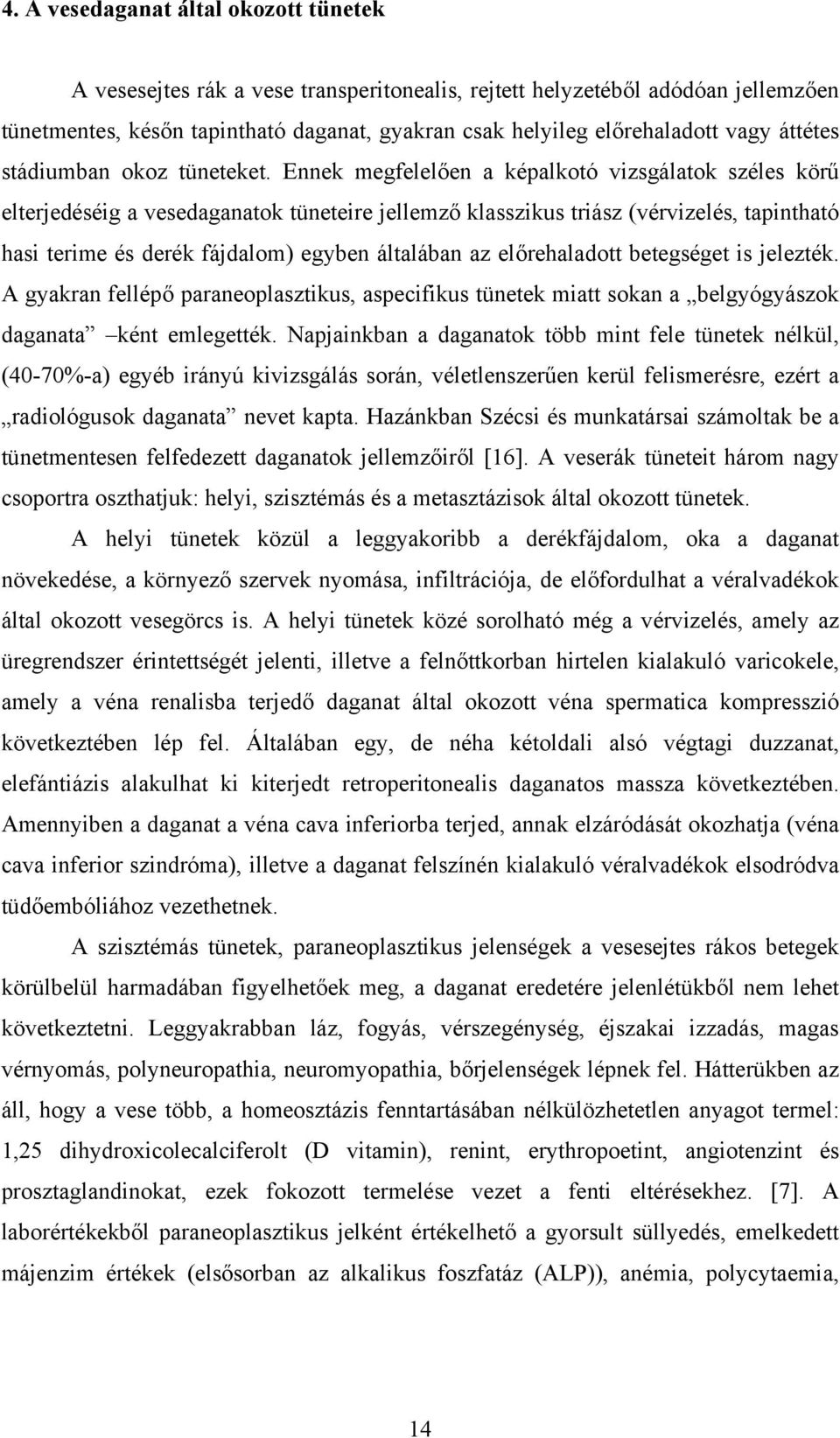 Ennek megfelelően a képalkotó vizsgálatok széles körű elterjedéséig a vesedaganatok tüneteire jellemző klasszikus triász (vérvizelés, tapintható hasi terime és derék fájdalom) egyben általában az