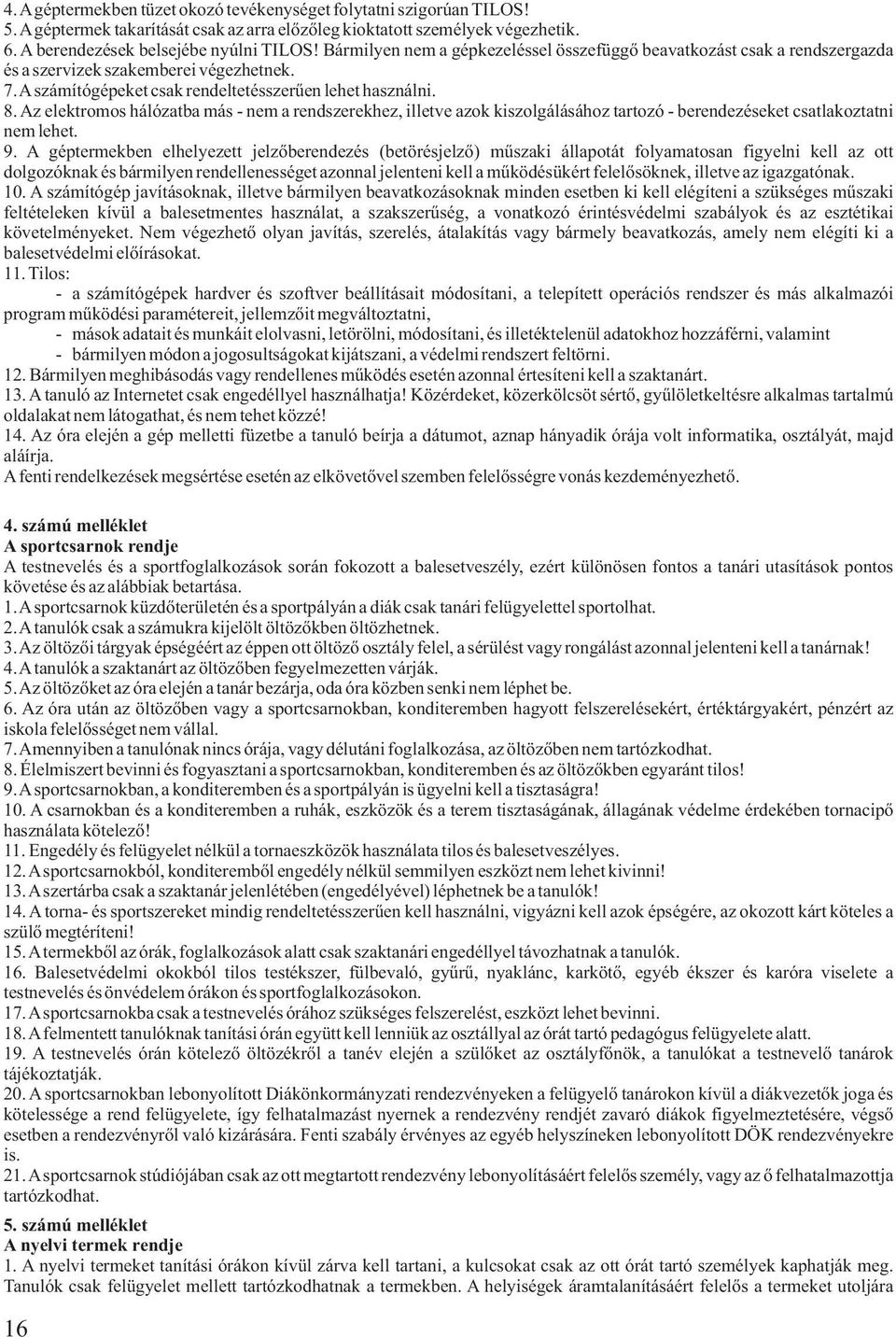 Az elektromos hálózatba más - nem a rendszerekhez, illetve azok kiszolgálásához tartozó - berendezéseket csatlakoztatni nem lehet. 9.