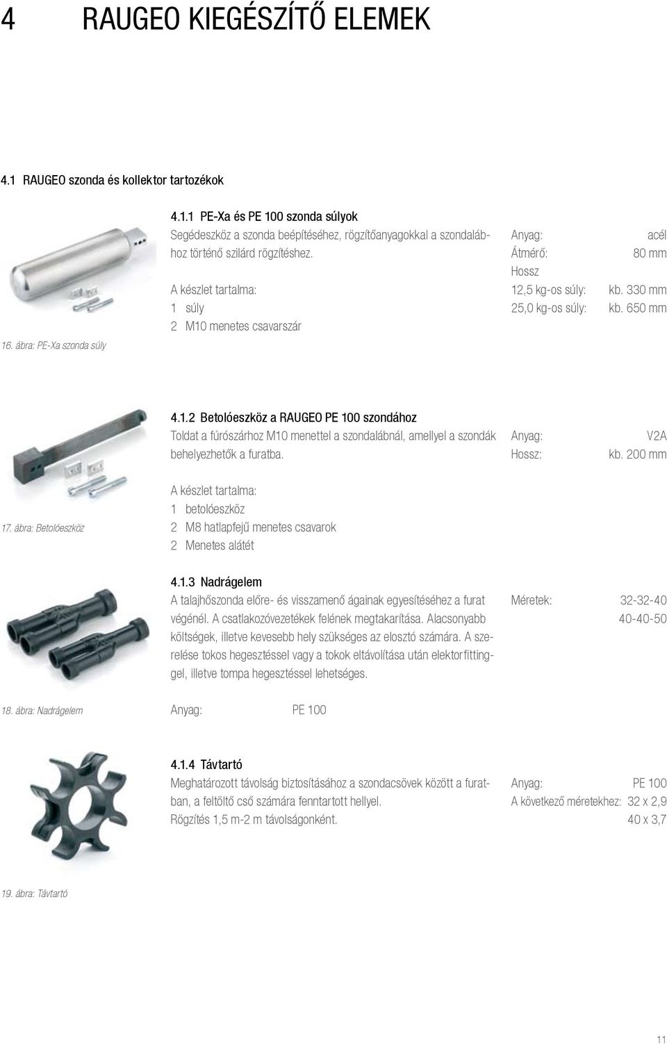 Anyag: Hossz: V2A kb. 200 mm 17. ábra: Betolóeszköz A készlet tartalma: 1 betolóeszköz 2 M8 hatlapfejű menetes csavarok 2 Menetes alátét 4.1.3 Nadrágelem A talajhőszonda előre- és visszamenő ágainak egyesítéséhez a furat végénél.