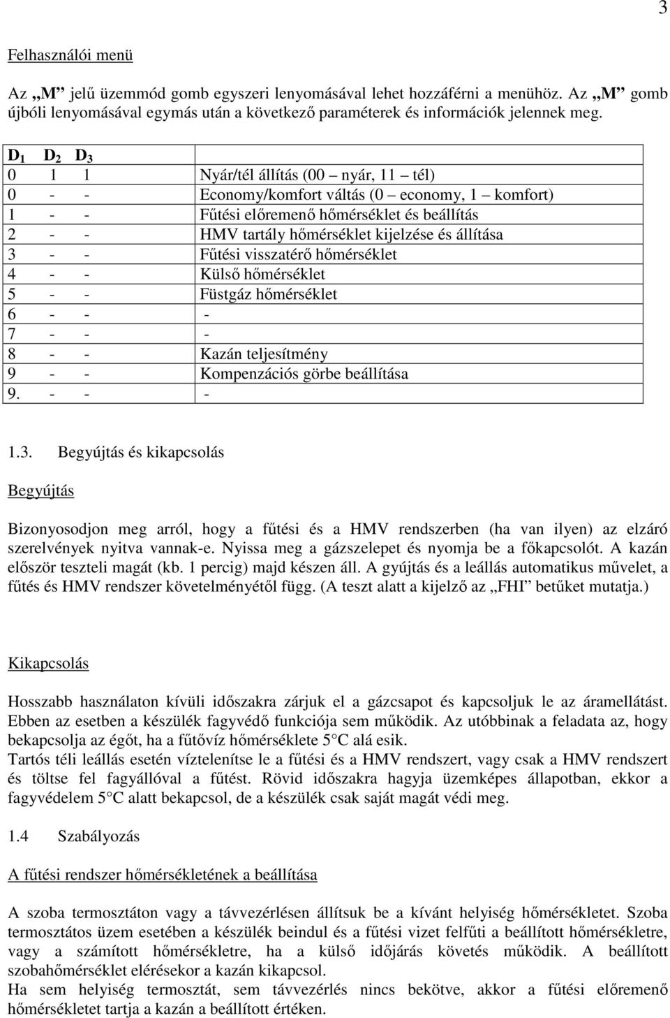 állítása 3 - - Főtési visszatérı hımérséklet 4 - - Külsı hımérséklet 5 - - Füstgáz hımérséklet 6 - - - 7 - - - 8 - - Kazán teljesítmény 9 - - Kompenzációs görbe beállítása 9. - - - 1.3. Begyújtás és kikapcsolás Begyújtás Bizonyosodjon meg arról, hogy a főtési és a HMV rendszerben (ha van ilyen) az elzáró szerelvények nyitva vannak-e.