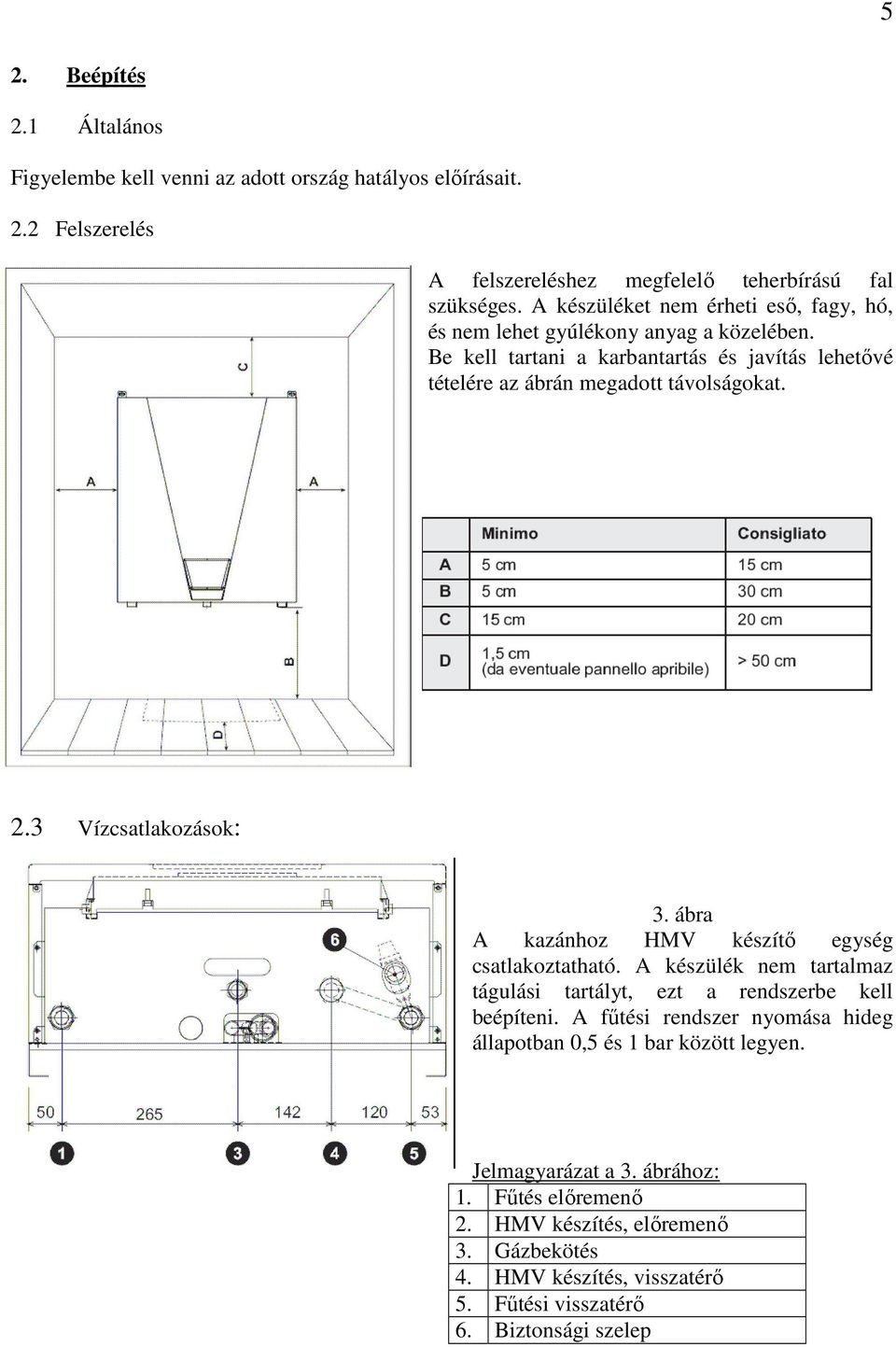 3 Vízcsatlakozások: 3. ábra A kazánhoz HMV készítı egység csatlakoztatható. A készülék nem tartalmaz tágulási tartályt, ezt a rendszerbe kell beépíteni.