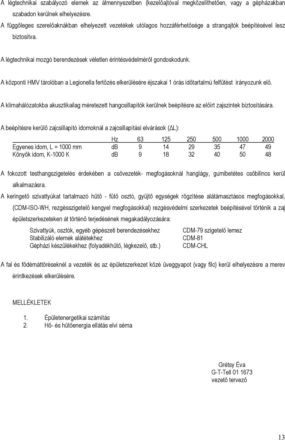 A központi HMV tárolóban a Legionella fertőzés elkerülésére éjszakai 1 órás időtartalmú felfűtést irányozunk elő.