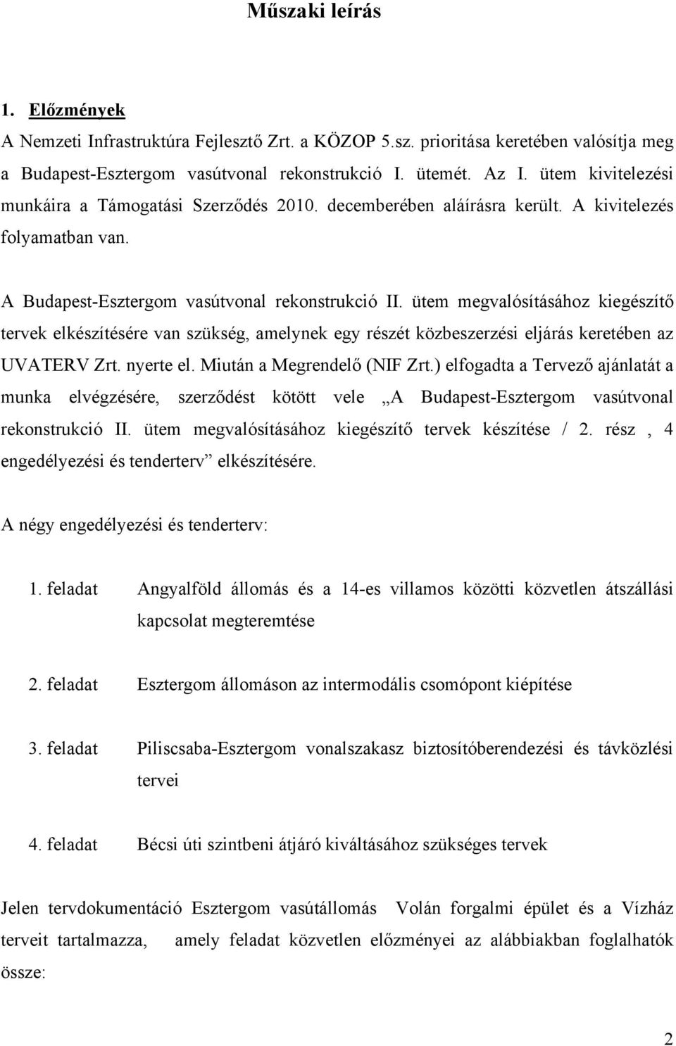 ütem megvalósításához kiegészítő tervek elkészítésére van szükség, amelynek egy részét közbeszerzési eljárás keretében az UVATERV Zrt. nyerte el. Miután a Megrendelő (NIF Zrt.