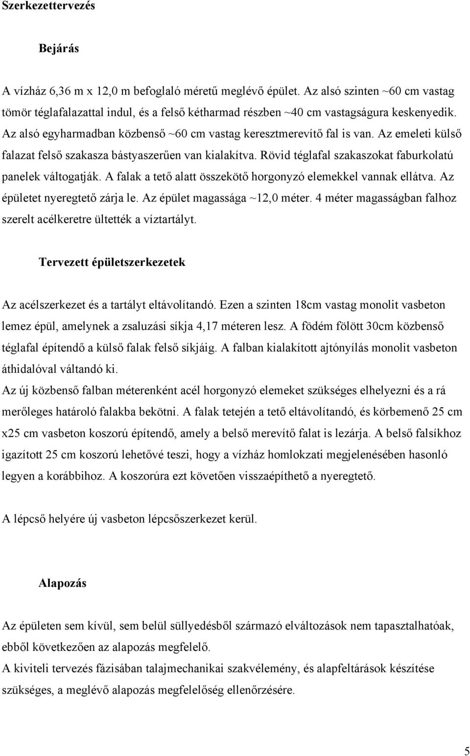 Az emeleti külső falazat felső szakasza bástyaszerűen van kialakítva. Rövid téglafal szakaszokat faburkolatú panelek váltogatják. A falak a tető alatt összekötő horgonyzó elemekkel vannak ellátva.