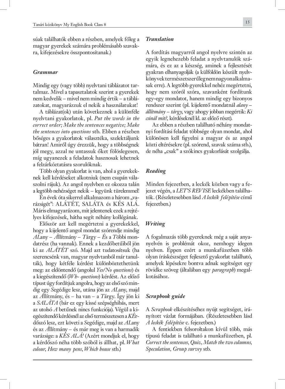 A táblázat(ok) után következnek a különféle nyelvtani gyakorlatok, pl. Put the words in the correct order; Make the sentences negative; Make the sentences into questions stb.