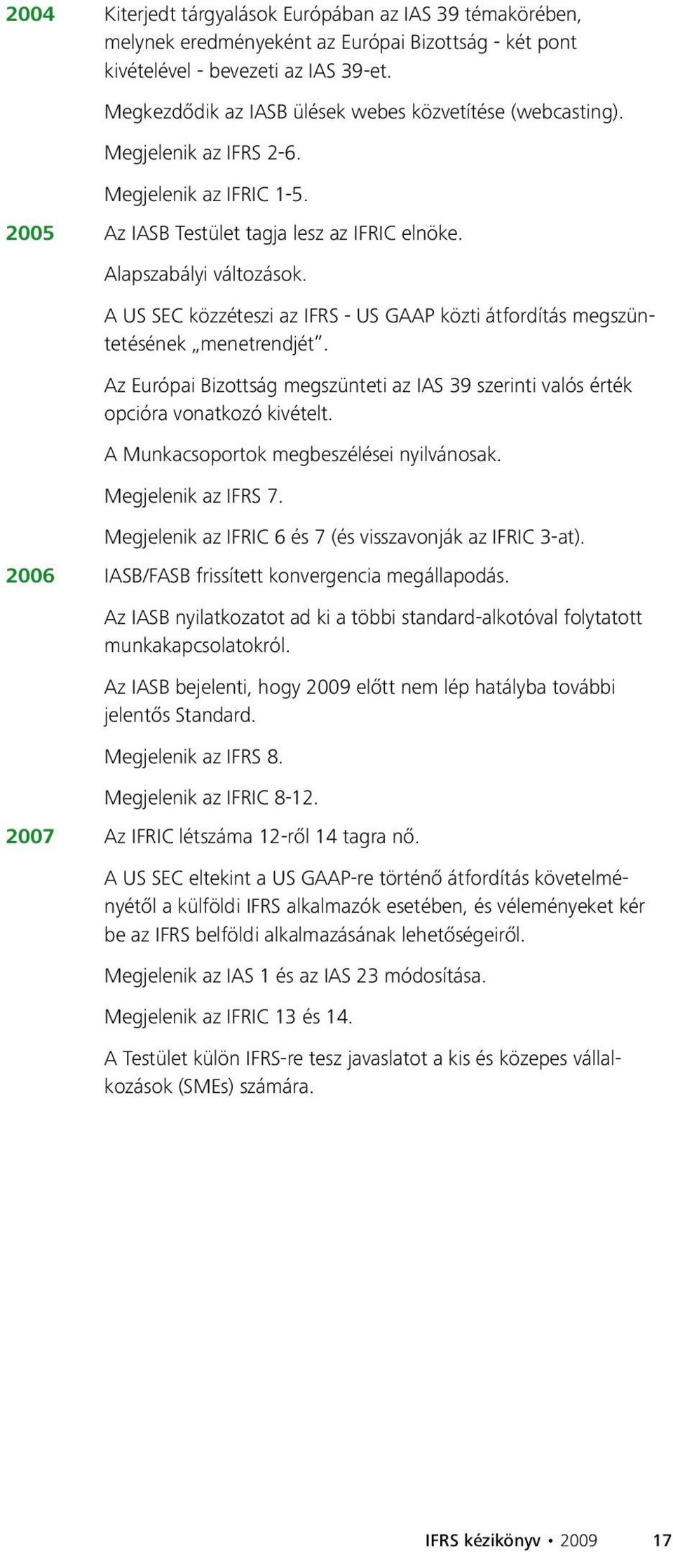 A US SEC közzéteszi az IFRS - US GAAP közti átfordítás megszüntetésének menetrendjét. Az Európai Bizottság megszünteti az IAS 39 szerinti valós érték opcióra vonatkozó kivételt.