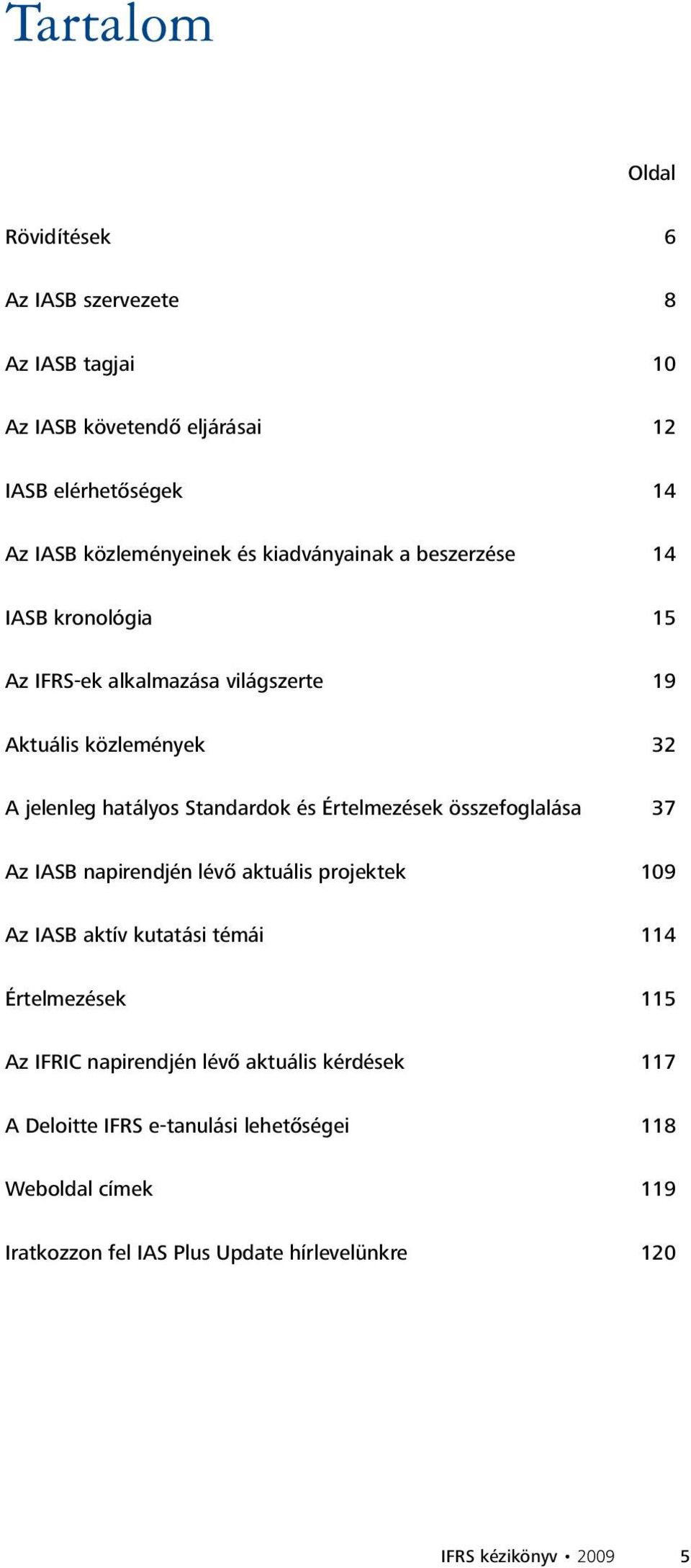 Értelmezések összefoglalása 37 Az IASB napirendjén lévő aktuális projektek 109 Az IASB aktív kutatási témái 114 Értelmezések 115 Az IFRIC napirendjén