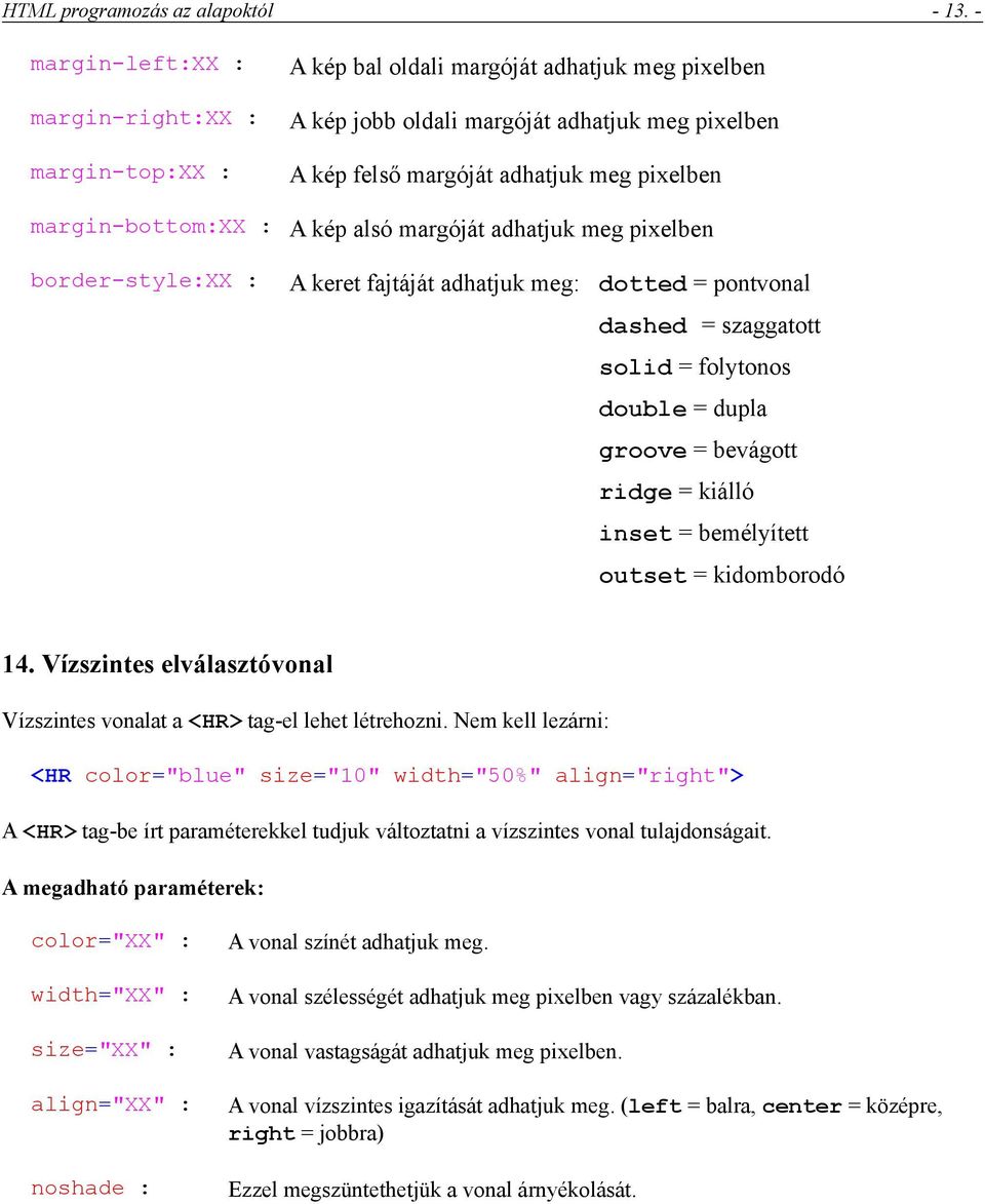 margin-bottom:xx : A kép alsó margóját adhatjuk meg pixelben border-style:xx : A keret fajtáját adhatjuk meg: dotted = pontvonal dashed = szaggatott solid = folytonos double = dupla groove = bevágott
