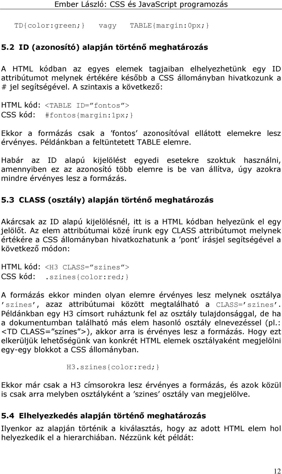 A szintaxis a következő: HTML kód: <TABLE ID= fontos > CSS kód: #fontos{margin:1px; Ekkor a formázás csak a fontos azonosítóval ellátott elemekre lesz érvényes. Példánkban a feltüntetett TABLE elemre.