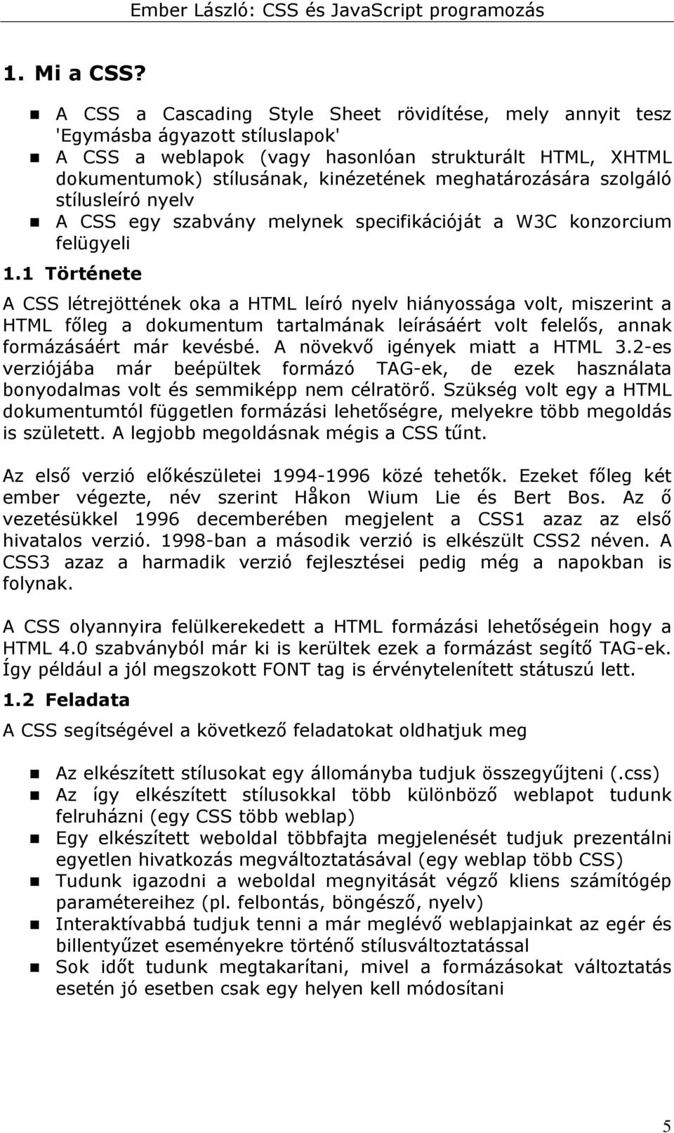 meghatározására szolgáló stílusleíró nyelv A CSS egy szabvány melynek specifikációját a W3C konzorcium felügyeli 1.