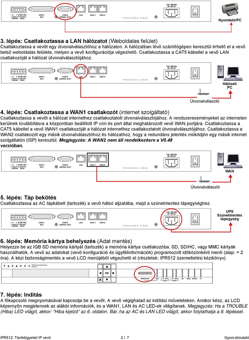 Csatlakoztassa a CAT5 kábellel a vevő LAN csatlakozóját a hálózat útvonalválasztójához. C 1 CM N CM 2 (SERAL UT) P A R A D X. C M Hálózati PC Útvonalválasztó 4.