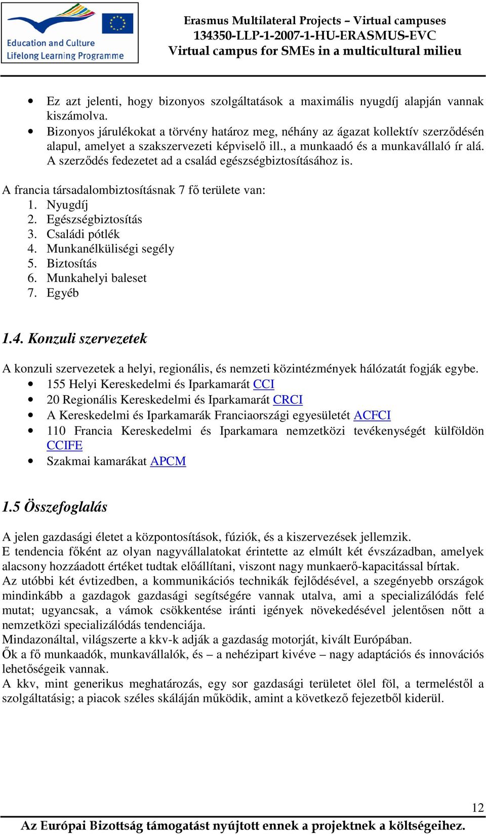 A szerződés fedezetet ad a család egészségbiztosításához is. A francia társadalombiztosításnak 7 fő területe van: 1. Nyugdíj 2. Egészségbiztosítás 3. Családi pótlék 4. Munkanélküliségi segély 5.