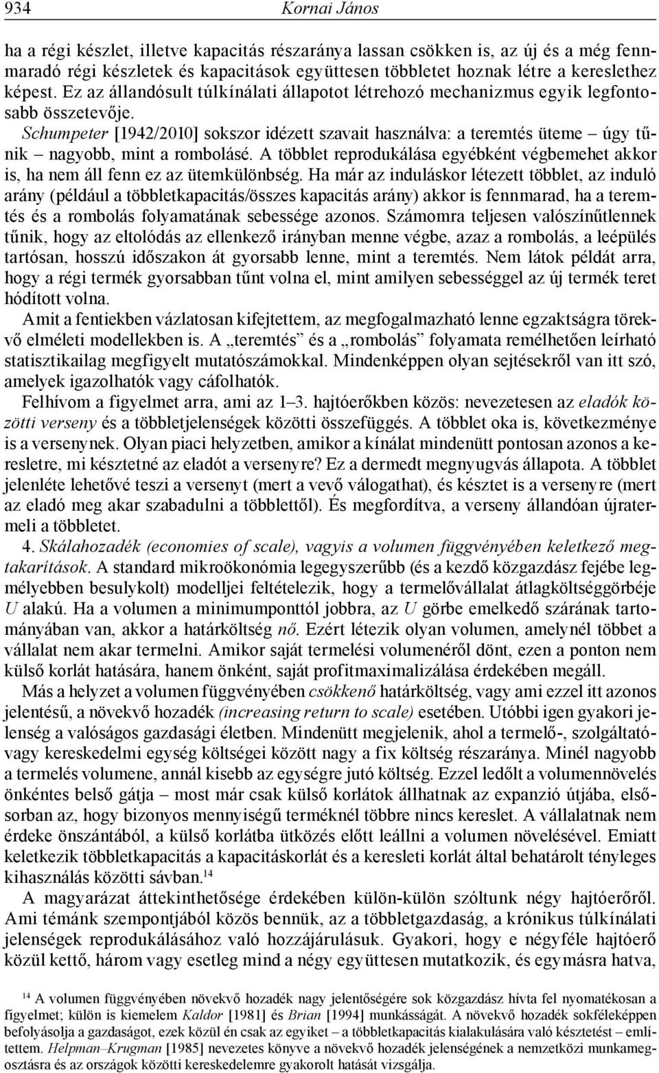 Schumpeter [1942/2010] sokszor idézett szavait használva: a teremtés üteme úgy tűnik nagyobb, mint a rombolásé.