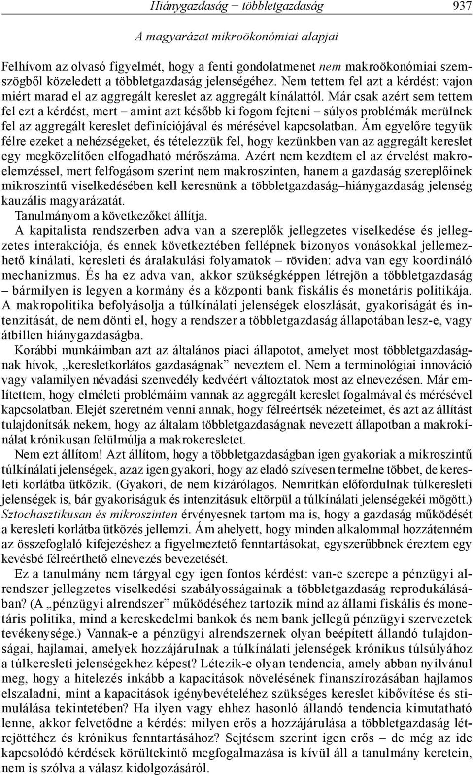 Már csak azért sem tettem fel ezt a kérdést, mert amint azt később ki fogom fejteni súlyos problémák merülnek fel az aggregált kereslet definíciójával és mérésével kapcsolatban.