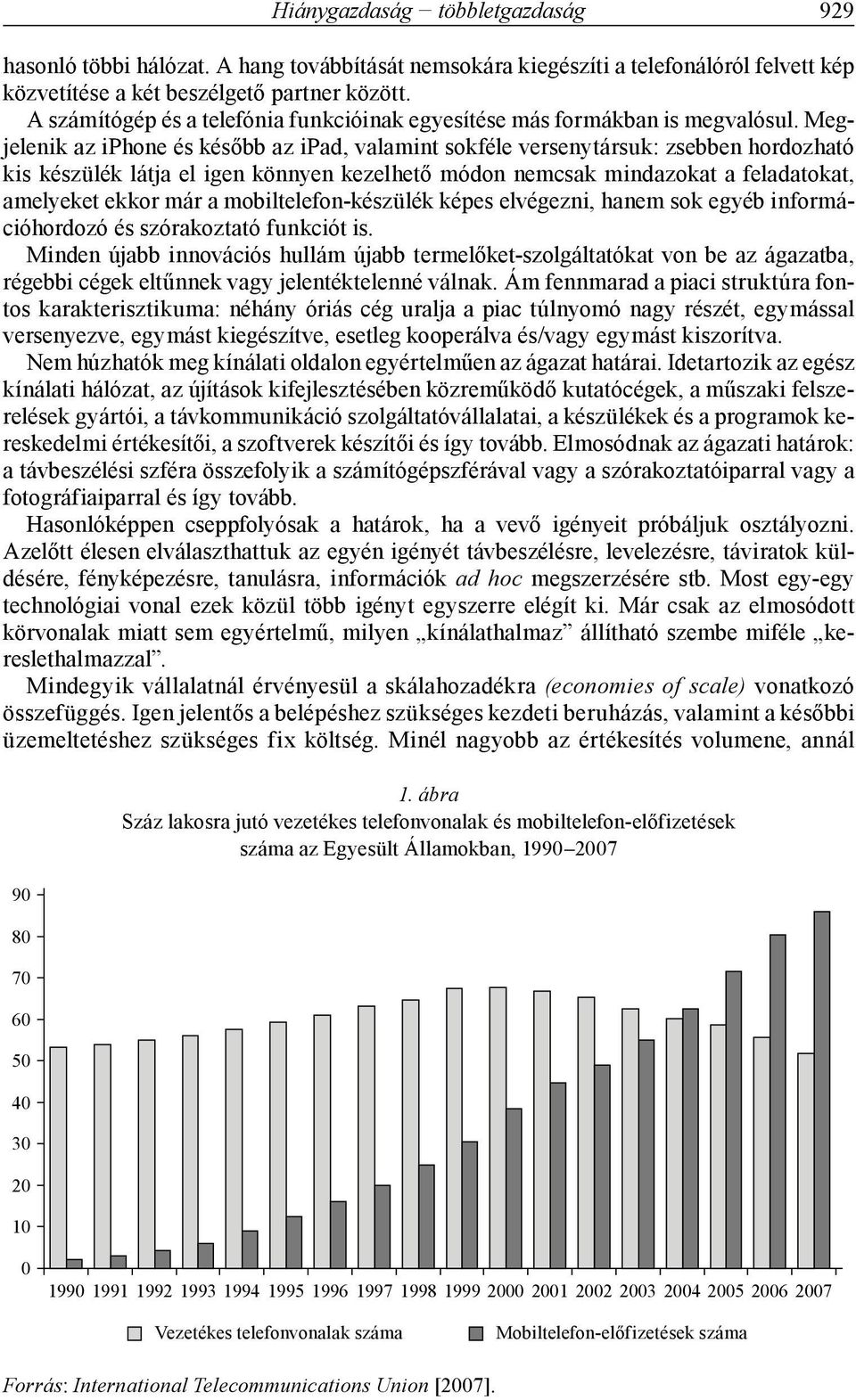 Megjelenik az iphone és később az ipad, valamint sokféle versenytársuk: zsebben hordozható kis készülék látja el igen könnyen kezelhető módon nemcsak mindazokat a feladatokat, amelyeket ekkor már a