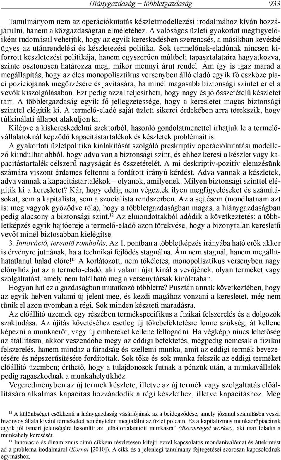 Sok termelőnek-eladónak nincsen kiforrott készletezési politikája, hanem egyszerűen múltbeli tapasztalataira hagyatkozva, szinte ösztönösen határozza meg, mikor mennyi árut rendel.