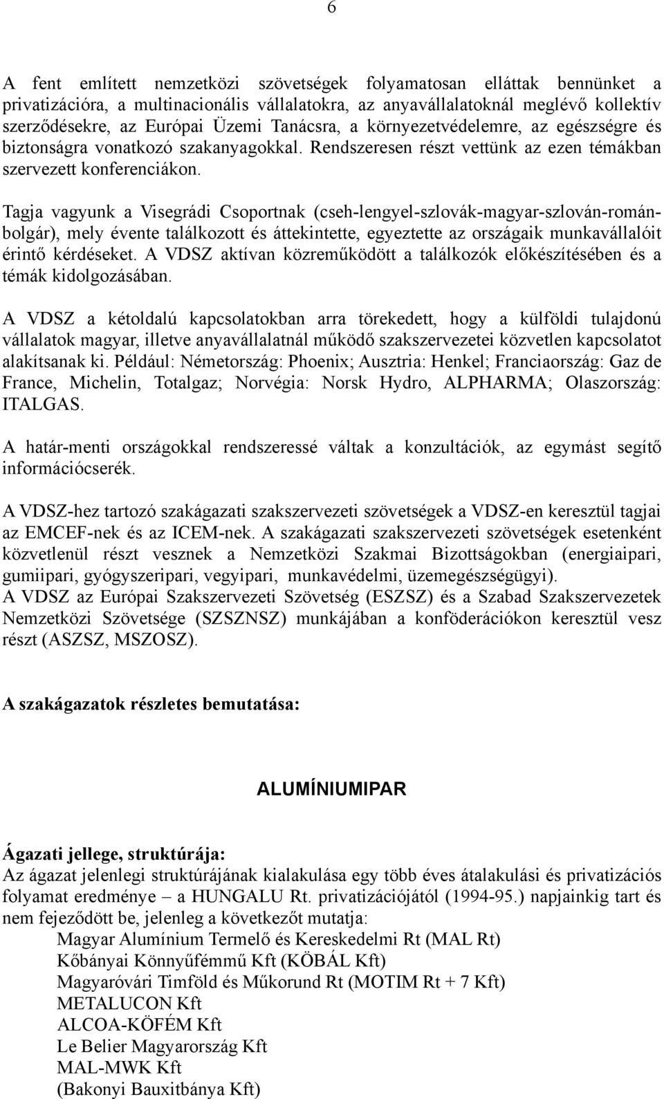 Tagja vagyunk a Visegrádi Csoportnak (cseh-lengyel-szlovák-magyar-szlován-románbolgár), mely évente találkozott és áttekintette, egyeztette az országaik munkavállalóit érintő kérdéseket.