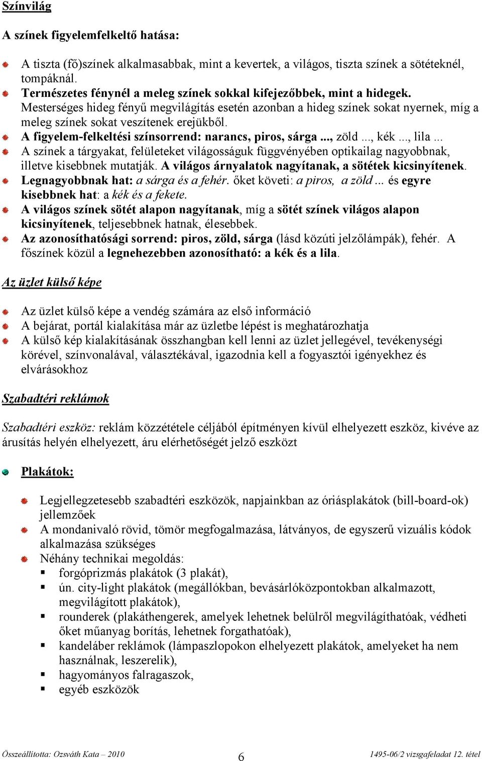 A figyelem-felkeltési színsorrend: narancs, piros, sárga..., zöld..., kék..., lila... A színek a tárgyakat, felületeket világosságuk függvényében optikailag nagyobbnak, illetve kisebbnek mutatják.