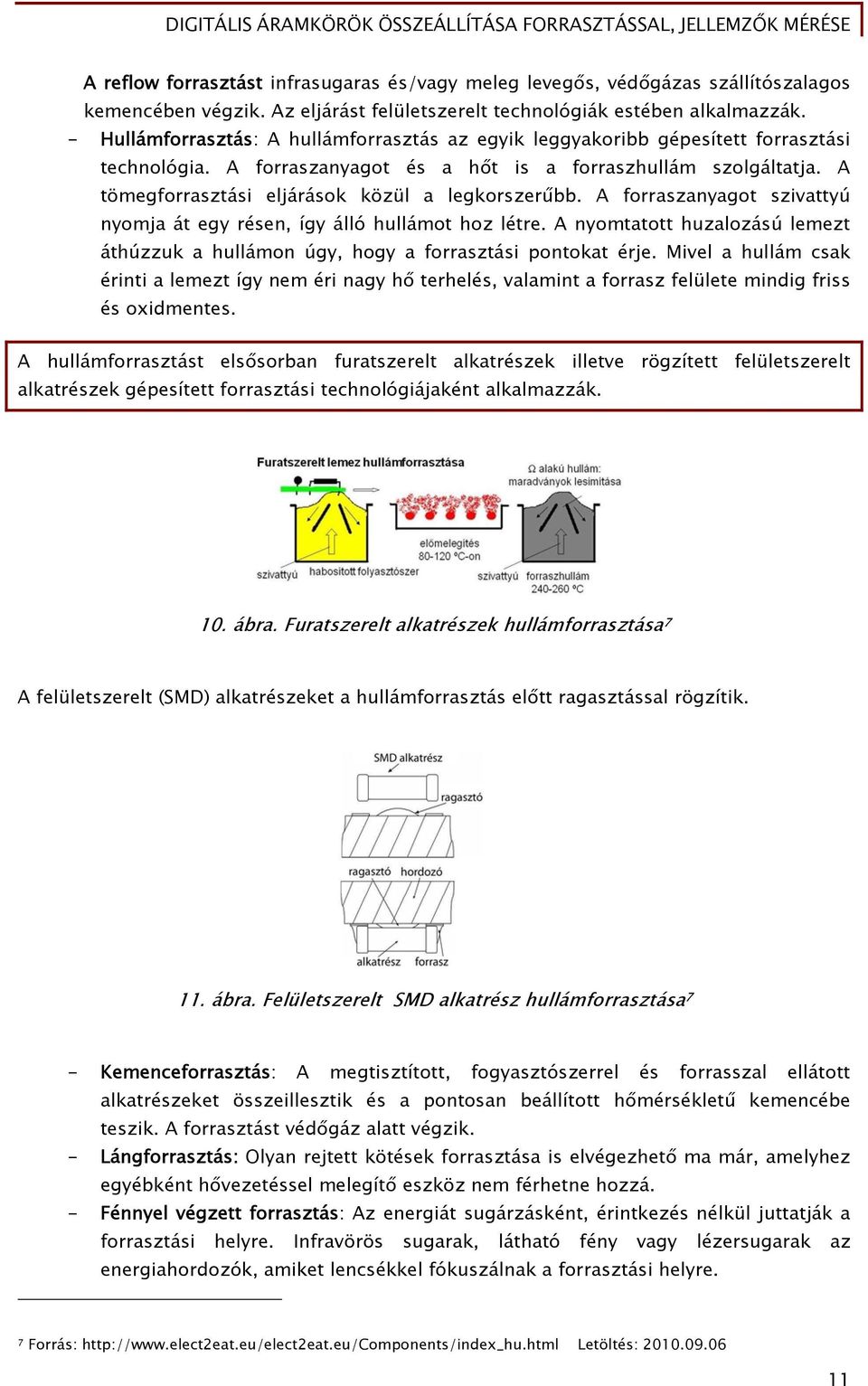 A tömegforrasztási eljárások közül a legkorszerűbb. A forraszanyagot szivattyú nyomja át egy résen, így álló hullámot hoz létre.