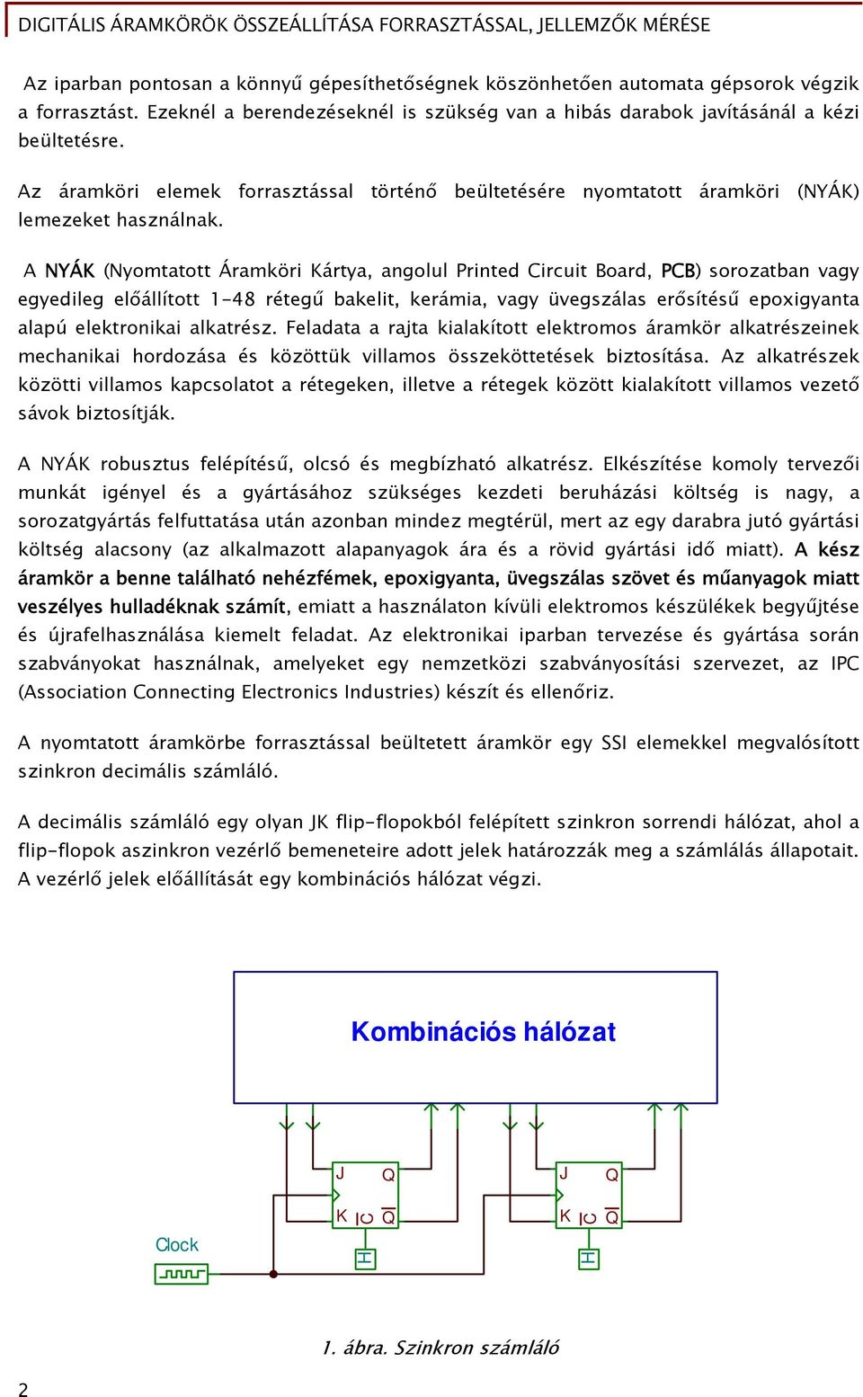 A NYÁK (Nyomtatott Áramköri Kártya, angolul Printed Circuit Board, PCB) sorozatban vagy egyedileg előállított 1-48 rétegű bakelit, kerámia, vagy üvegszálas erősítésű epoxigyanta alapú elektronikai