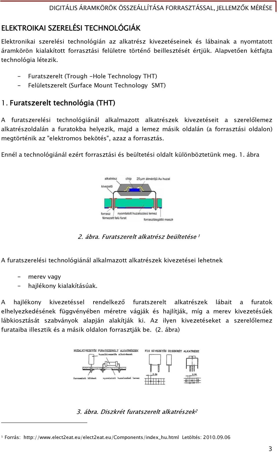 Furatszerelt technológia (THT) A furatszerelési technológiánál alkalmazott alkatrészek kivezetéseit a szerelőlemez alkatrészoldalán a furatokba helyezik, majd a lemez másik oldalán (a forrasztási