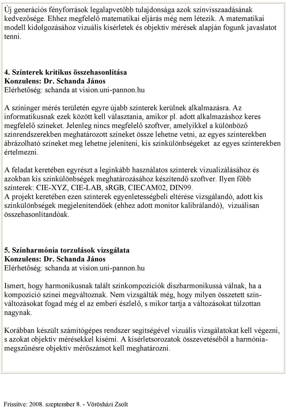 Schanda János Elérhetőség: schanda at vision.uni-pannon.hu A színinger mérés területén egyre újabb színterek kerülnek alkalmazásra. Az informatikusnak ezek között kell választania, amikor pl.