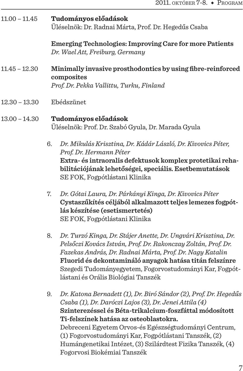 30 Tudományos előadások Üléselnök: Prof. Dr. Szabó Gyula, Dr. Marada Gyula 6. Dr. Mikulás Krisztina, Dr. Kádár László, Dr. Kivovics Péter, Prof. Dr. Hermann Péter Extra- és intraoralis defektusok komplex protetikai rehabilitációjának lehetőségei, speciális.