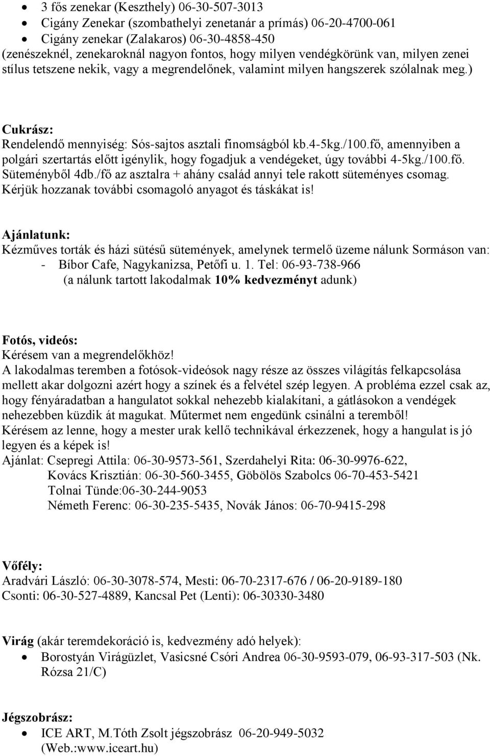 /100.fő, amennyiben a polgári szertartás előtt igénylik, hogy fogadjuk a vendégeket, úgy további 4-5kg./100.fő. Süteményből 4db./fő az asztalra + ahány család annyi tele rakott süteményes csomag.