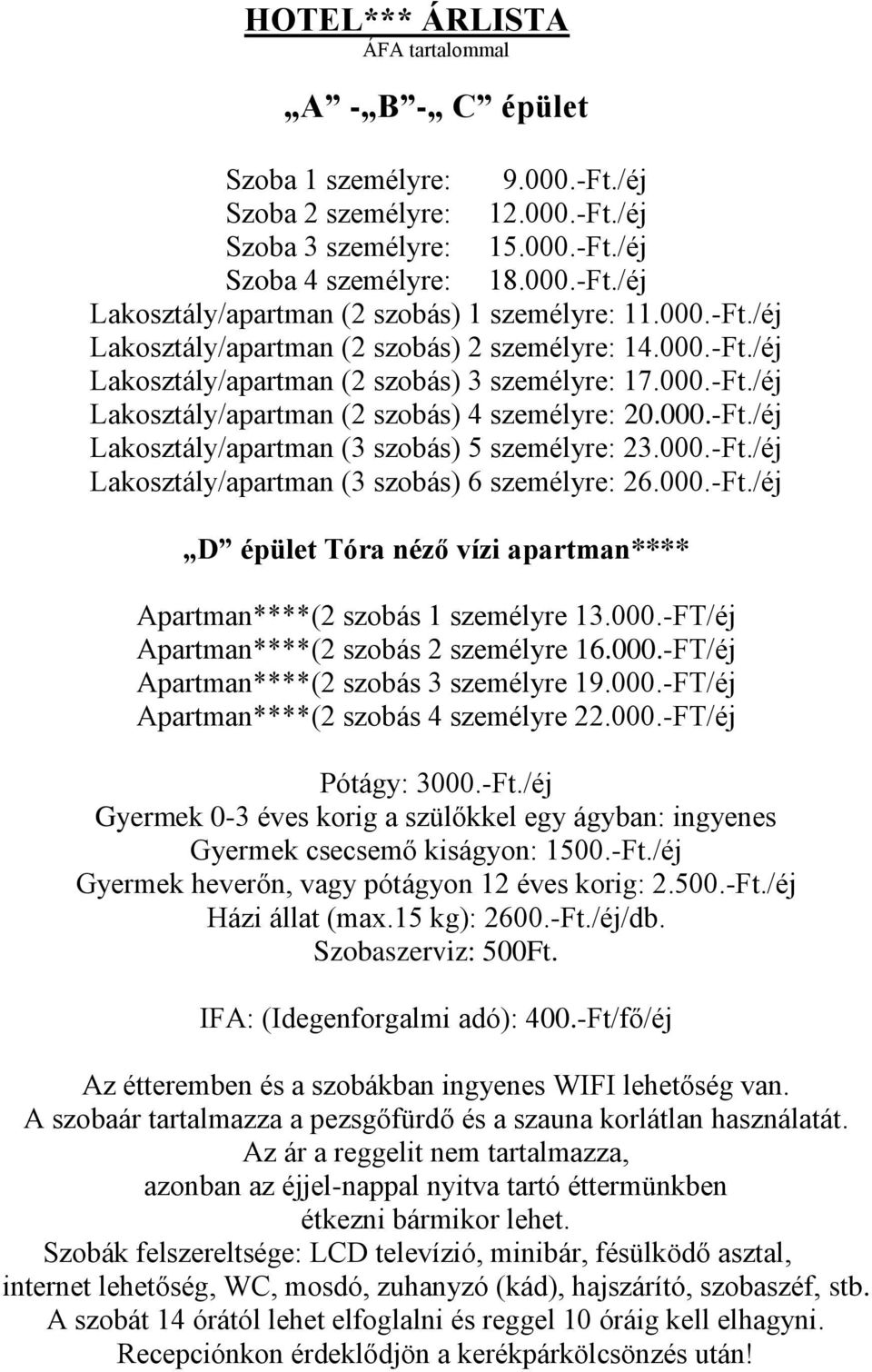 000.-Ft./éj Lakosztály/apartman (3 szobás) 6 személyre: 26.000.-Ft./éj D épület Tóra néző vízi apartman**** Apartman****(2 szobás 1 személyre 13.000.-FT/éj Apartman****(2 szobás 2 személyre 16.000.-FT/éj Apartman****(2 szobás 3 személyre 19.