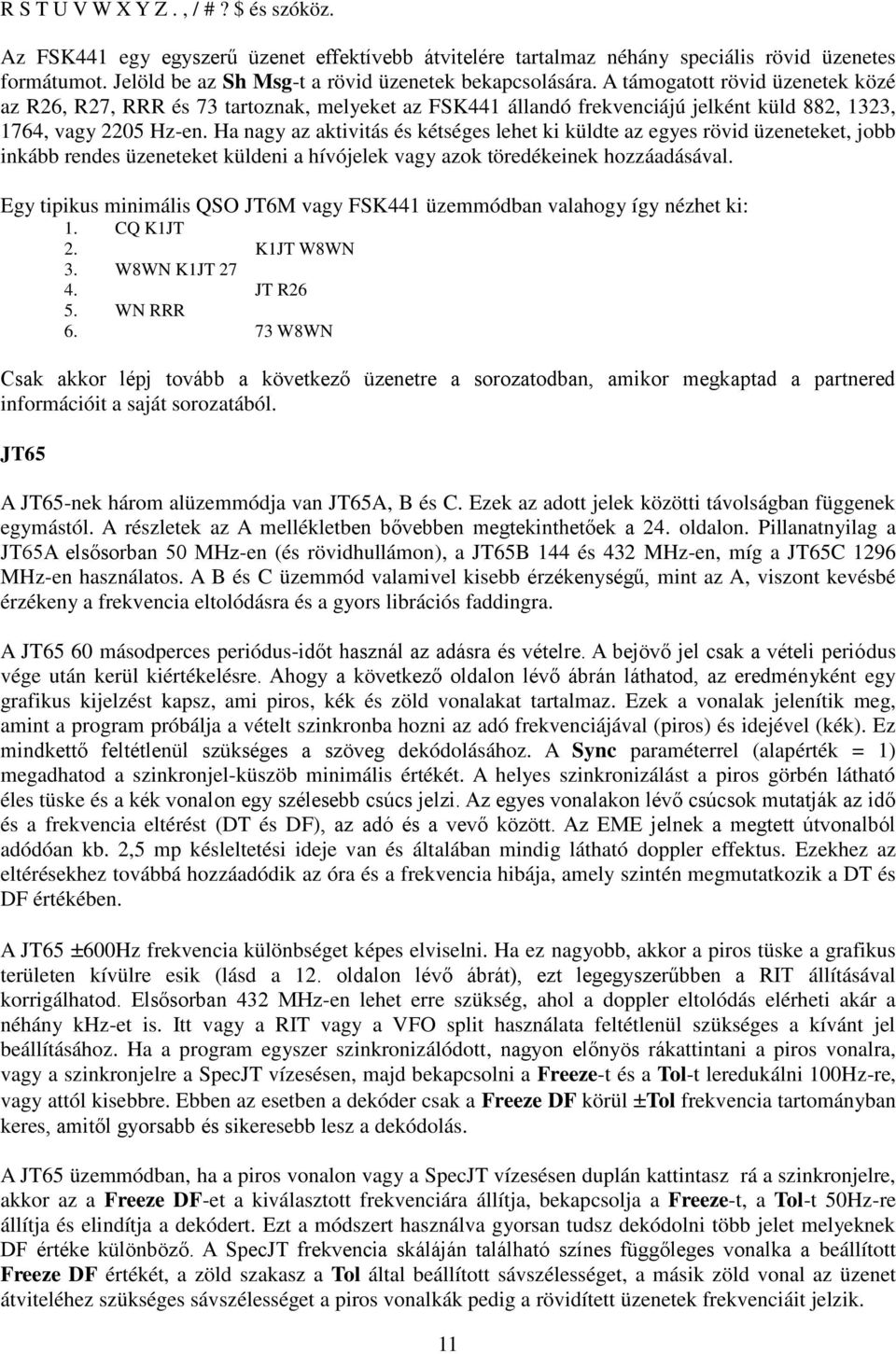 Ha nagy az aktivitás és kétséges lehet ki küldte az egyes rövid üzeneteket, jobb inkább rendes üzeneteket küldeni a hívójelek vagy azok töredékeinek hozzáadásával.