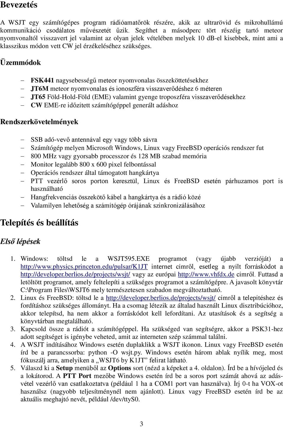 Üzemmódok FSK441 nagysebességű meteor nyomvonalas összeköttetésekhez JT6M meteor nyomvonalas és ionoszféra visszaverődéshez 6 méteren JT65 Föld-Hold-Föld (EME) valamint gyenge troposzféra