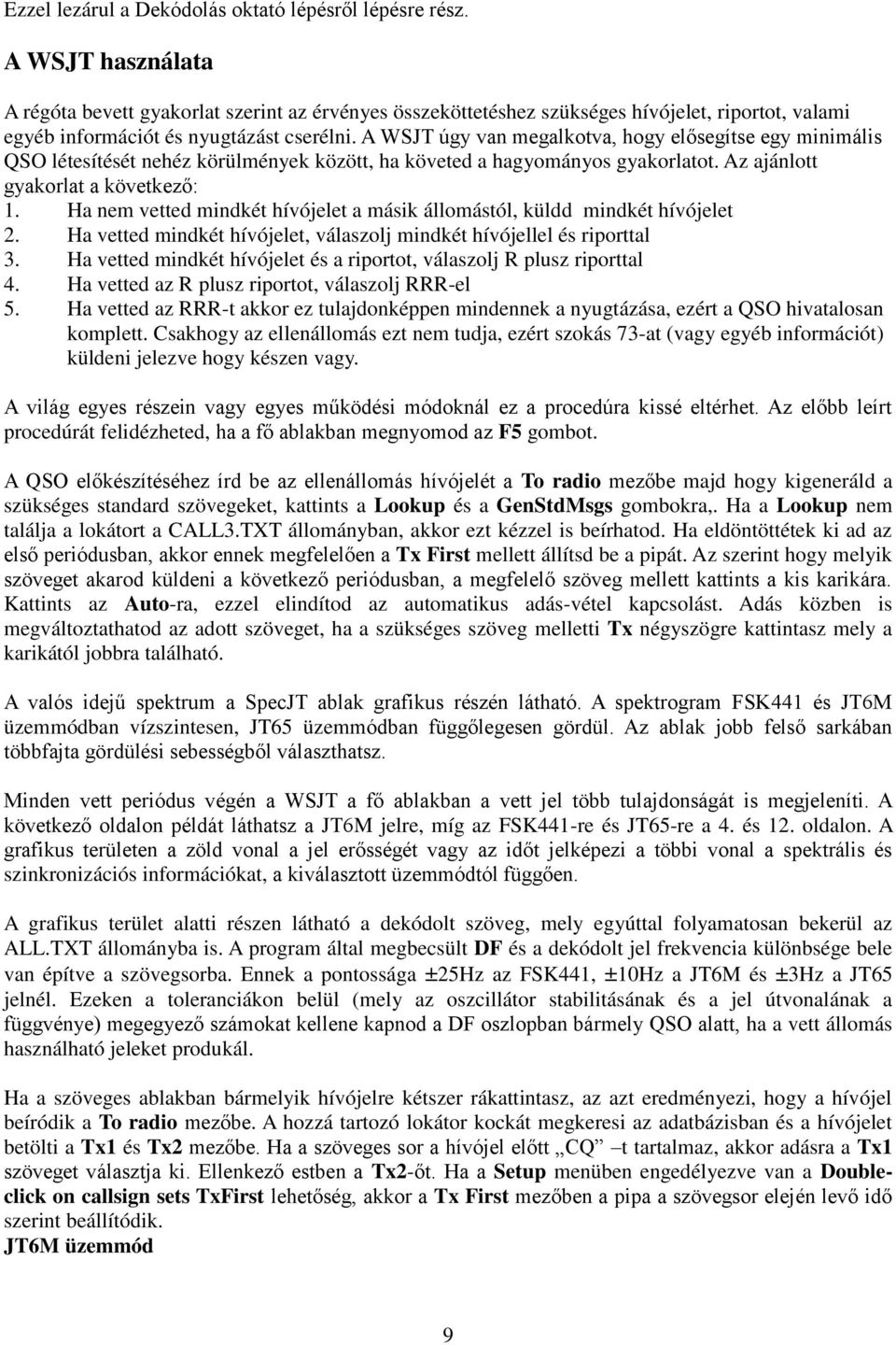 A WSJT úgy van megalkotva, hogy elősegítse egy minimális QSO létesítését nehéz körülmények között, ha követed a hagyományos gyakorlatot. Az ajánlott gyakorlat a következő: 1.