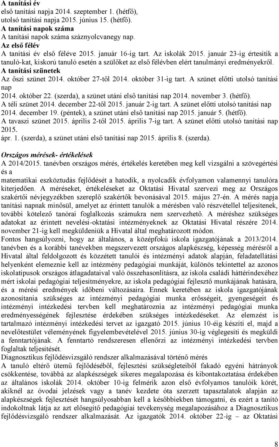 A tanítási szünetek Az őszi szünet 2014. október 27-től 2014. október 31-ig tart. A szünet előtti utolsó tanítási nap 2014. október 22. (szerda), a szünet utáni első tanítási nap 2014. november 3.