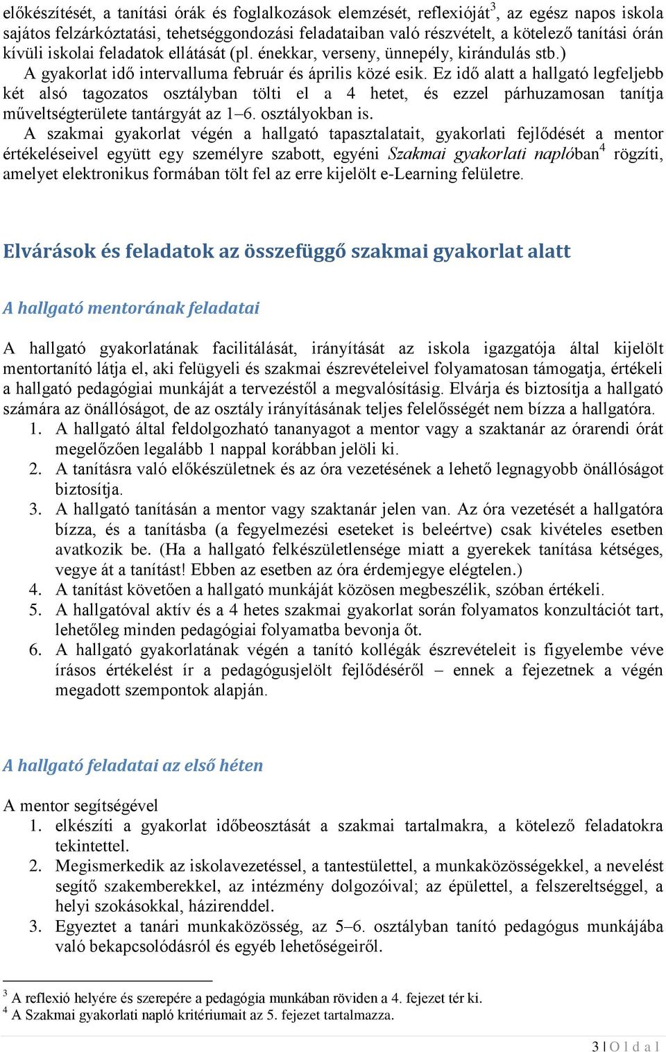 Ez idő alatt a hallgató legfeljebb két alsó tagozatos osztályban tölti el a 4 hetet, és ezzel párhuzamosan tanítja műveltségterülete tantárgyát az 1 6. osztályokban is.