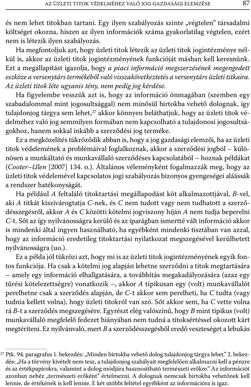 Ha megfontoljuk azt, hogy üzleti titok létezik az üzleti titok jogintézménye nélkül is, akkor az üzleti titok jogintézményének funkcióját másban kell keresnünk.