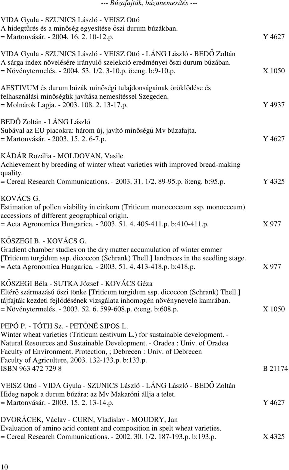b:9-10.p. X 1050 AESTIVUM és durum búzák minőségi tulajdonságainak öröklődése és felhasználási minőségük javítása nemesítéssel Szegeden. = Molnárok Lapja. - 2003. 108. 2. 13-17.p. Y 4937 BEDŐ Zoltán - LÁNG László Subával az EU piacokra: három új, javító minőségű Mv búzafajta.