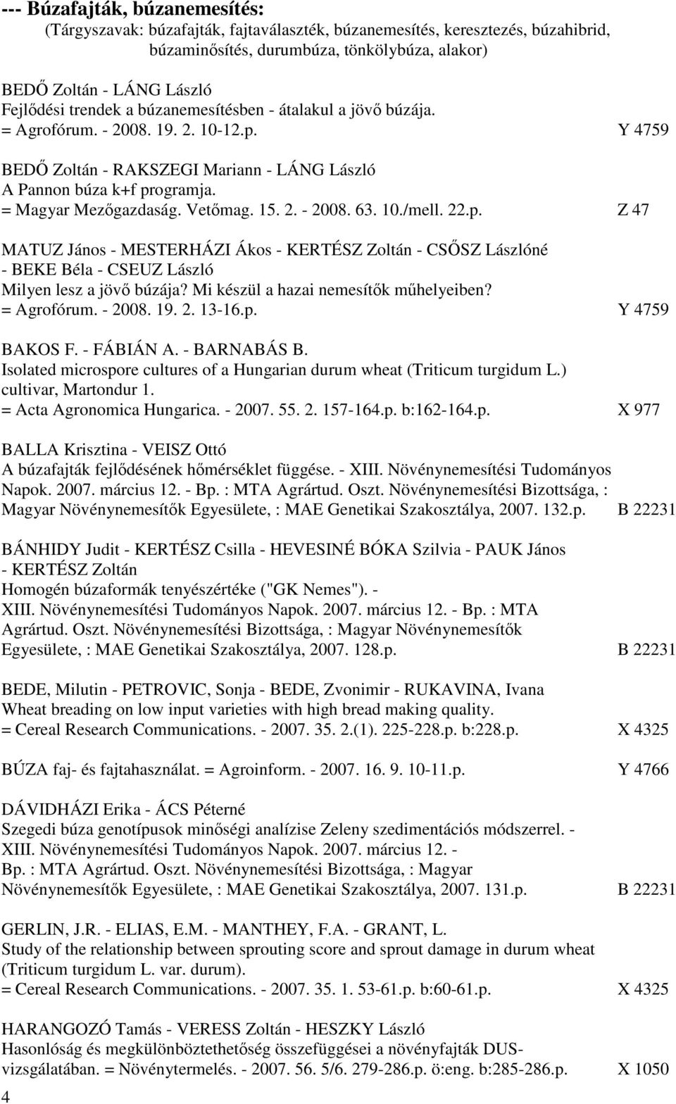 Vetőmag. 15. 2. - 2008. 63. 10./mell. 22.p. Z 47 MATUZ János - MESTERHÁZI Ákos - KERTÉSZ Zoltán - CSŐSZ Lászlóné - BEKE Béla - CSEUZ László Milyen lesz a jövő búzája?