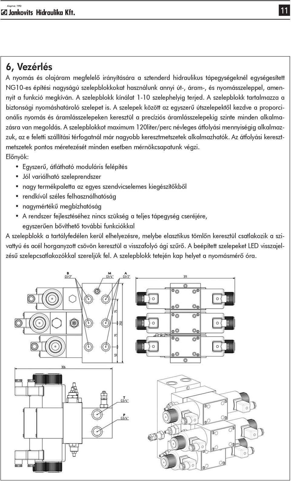 A szelepek között az egyszerû útszelepektõl kezdve a proporcionális nyomás és áramlásszelepeken keresztül a precíziós áramlásszelepekig szinte minden alkalmazásra van megoldás.