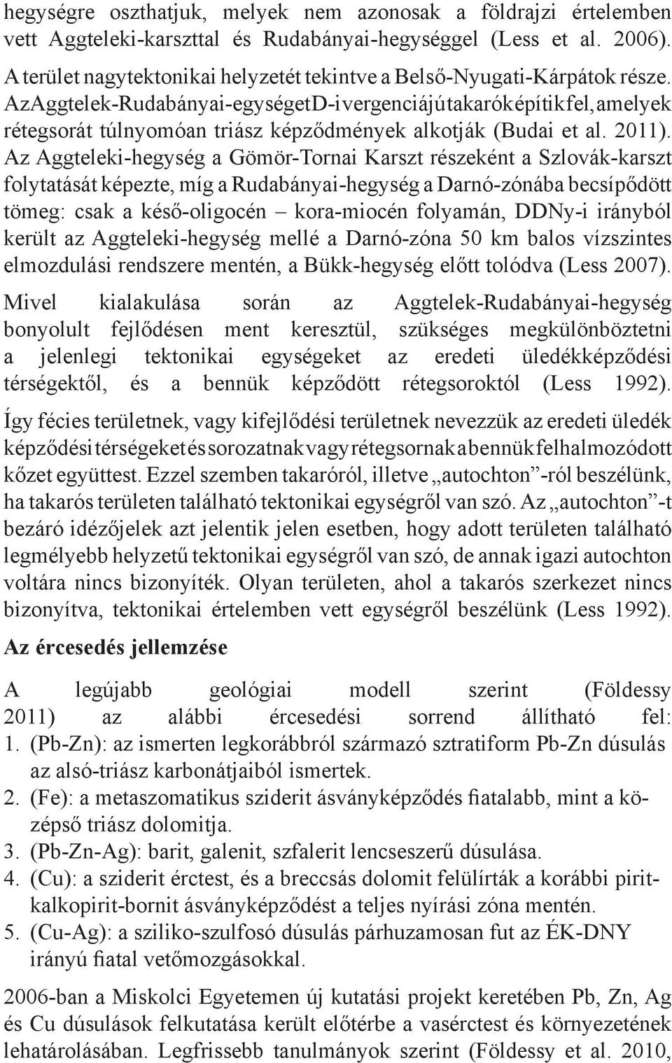 Az Aggtelek-Rudabányai-egységet D-i vergenciájú takarók építik fel, amelyek rétegsorát túlnyomóan triász képződmények alkotják (Budai et al. 2011).