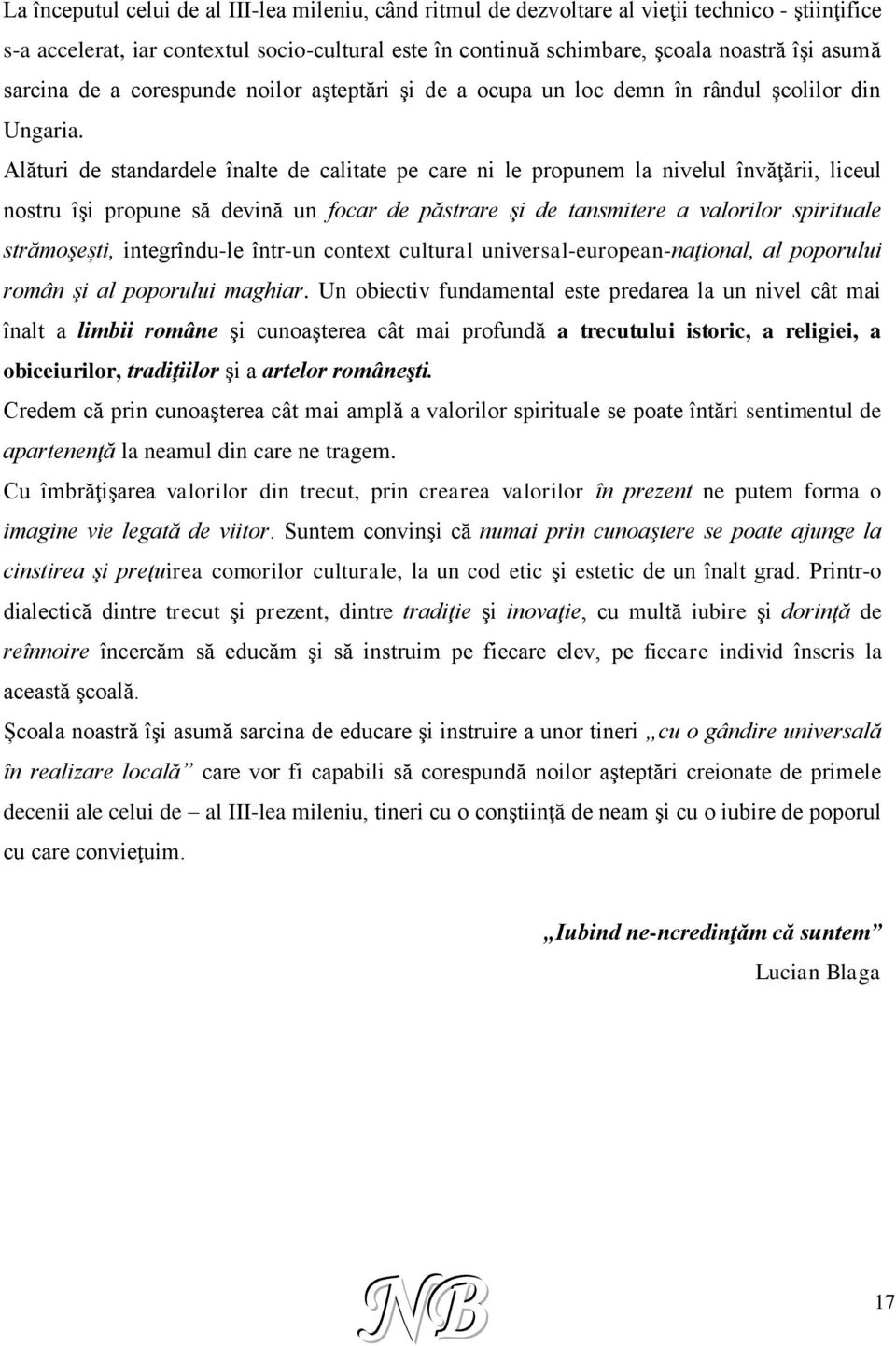 Alături de standardele înalte de calitate pe care ni le propunem la nivelul învăţării, liceul nostru îşi propune să devină un focar de păstrare şi de tansmitere a valorilor spirituale strămoşești,