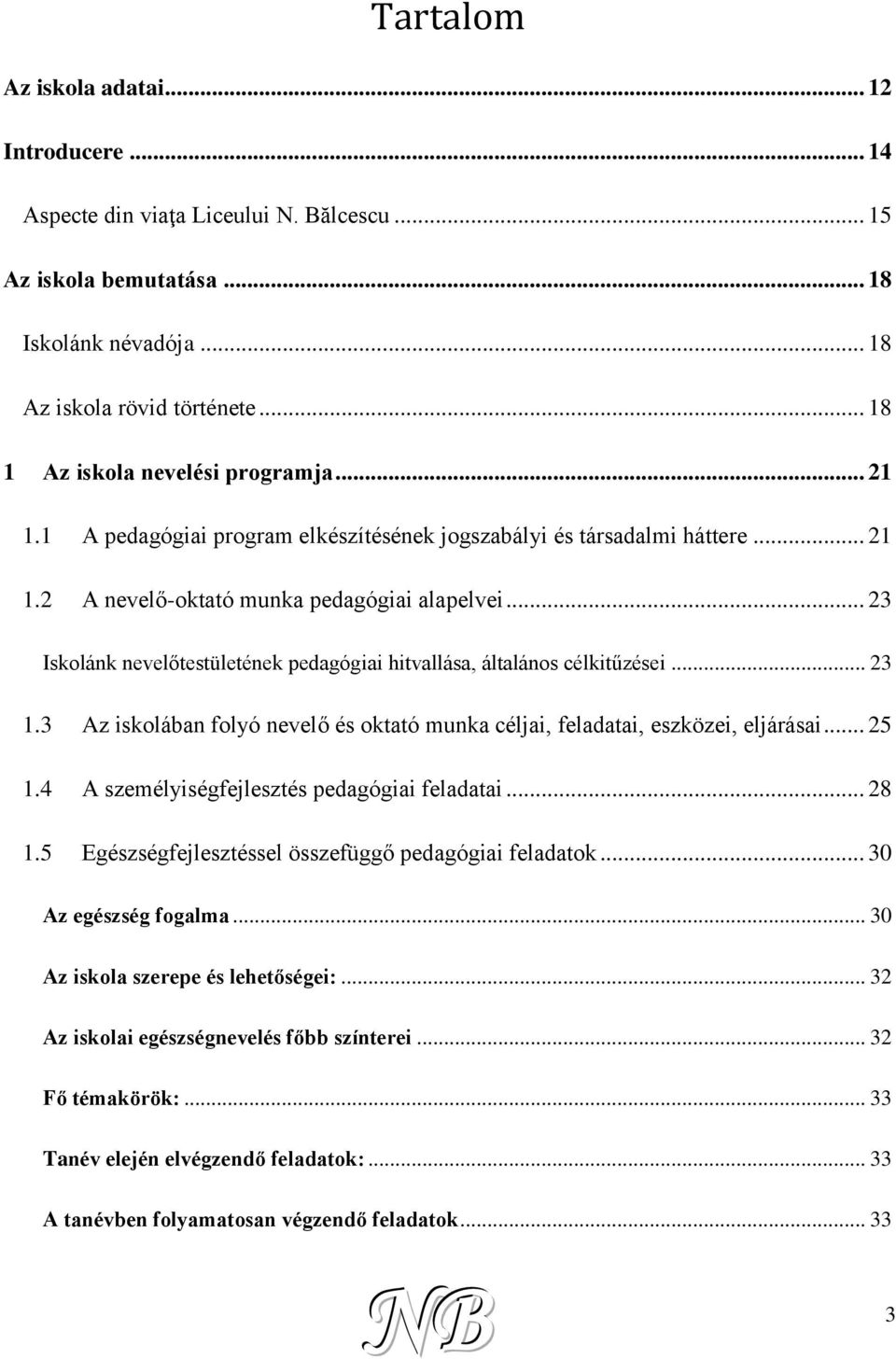 .. 23 Iskolánk nevelőtestületének pedagógiai hitvallása, általános célkitűzései... 23 1.3 Az iskolában folyó nevelő és oktató munka céljai, feladatai, eszközei, eljárásai... 25 1.