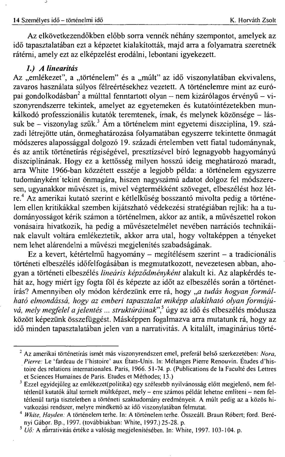 elképzelést erodálni, lebontani igyekezett. 1.) A linearitás Az emlékezet", a történelem" és a múlt" az idő viszonylatában ekvivalens, zavaros használata súlyos félreértésekhez vezetett.