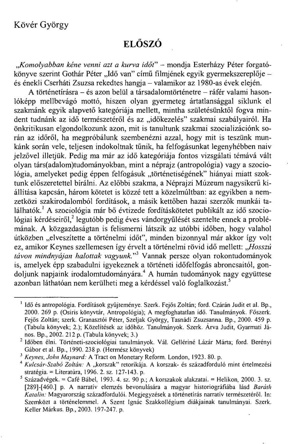 A történetírásra - és azon belül a társadalomtörténetre - ráfér valami hasonlóképp mellbevágó mottó, hiszen olyan gyermeteg ártatlansággal siklunk el szakmánk egyik alapvető kategóriája mellett,