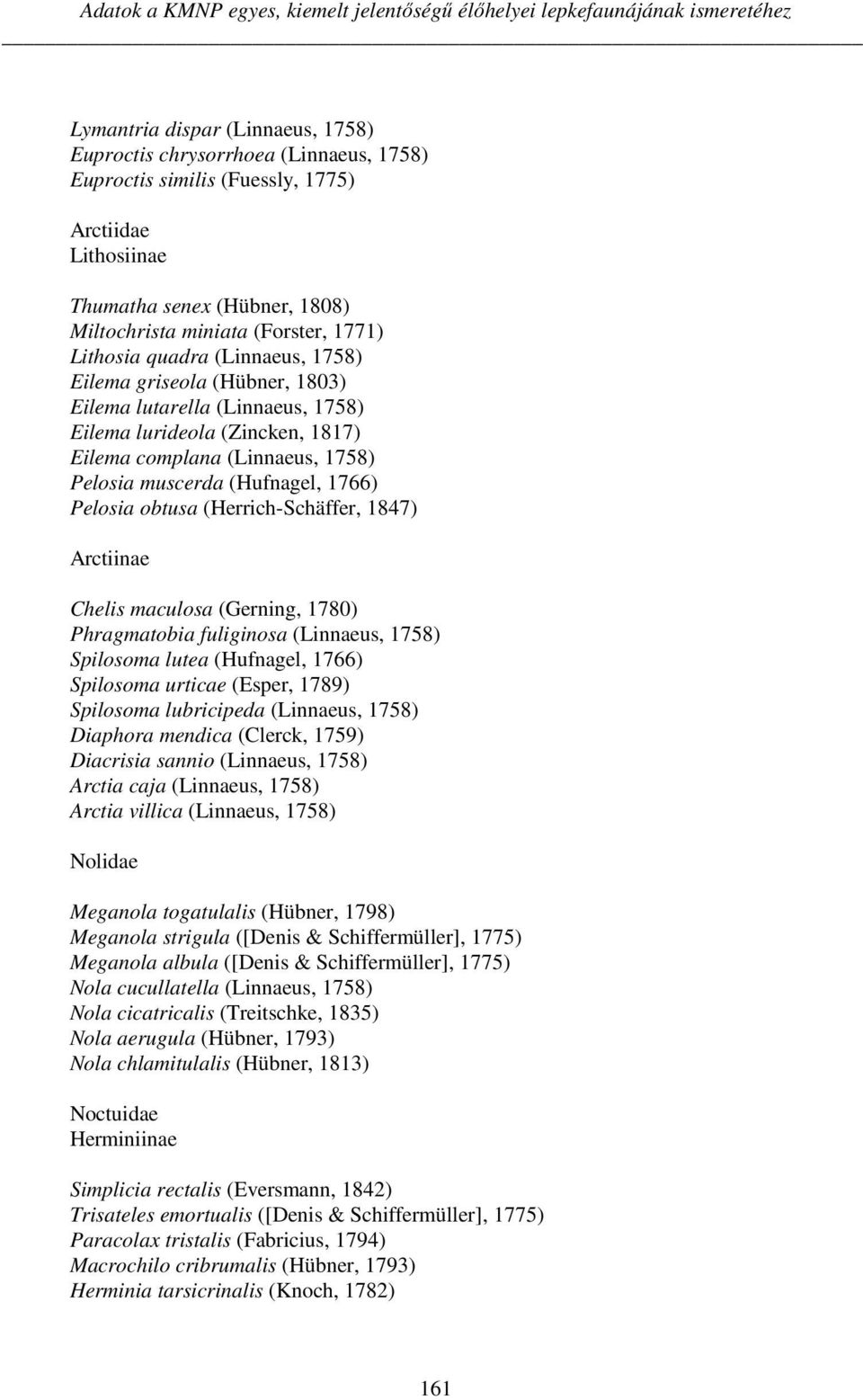 (Zincken, 1817) Eilema complana (Linnaeus, 1758) Pelosia muscerda (Hufnagel, 1766) Pelosia obtusa (Herrich-Schäffer, 1847) Arctiinae Chelis maculosa (Gerning, 1780) Phragmatobia fuliginosa (Linnaeus,