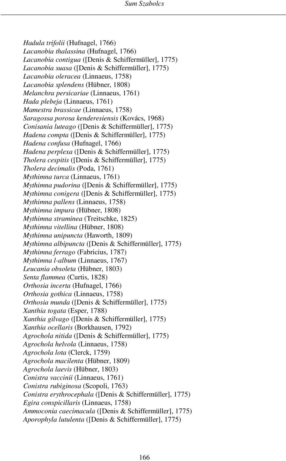 (Kovács, 1968) Conisania luteago ([Denis & Schiffermüller], 1775) Hadena compta ([Denis & Schiffermüller], 1775) Hadena confusa (Hufnagel, 1766) Hadena perplexa ([Denis & Schiffermüller], 1775)