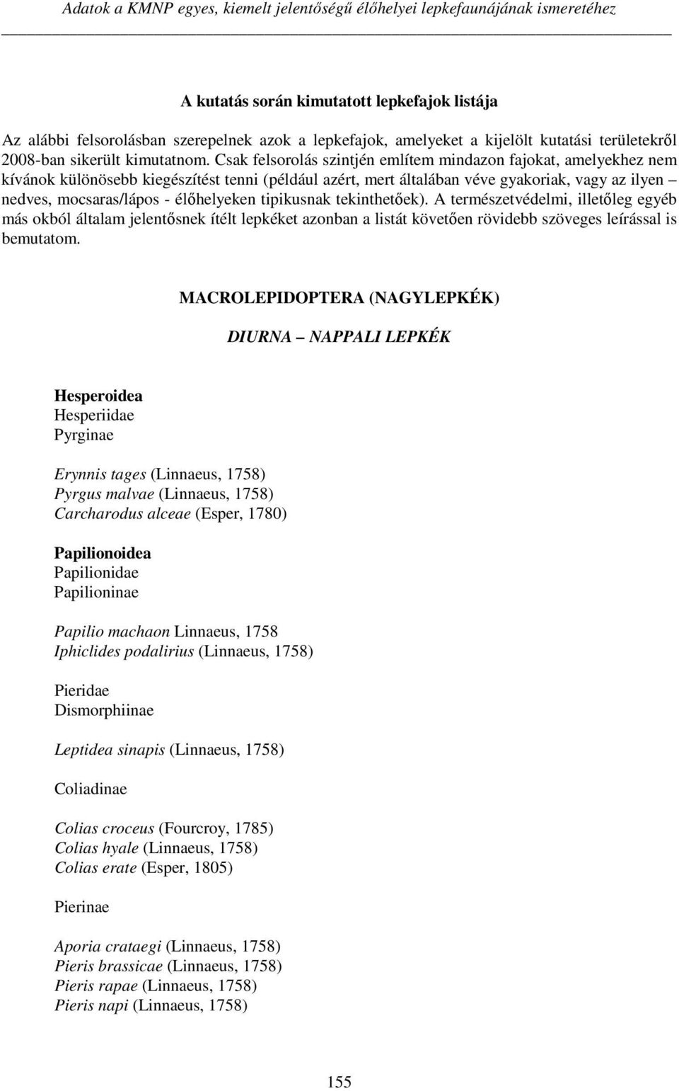 Csak felsorolás szintjén említem mindazon fajokat, amelyekhez nem kívánok különösebb kiegészítést tenni (például azért, mert általában véve gyakoriak, vagy az ilyen nedves, mocsaras/lápos -